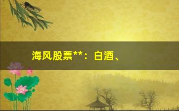 “海风股票**：白酒、充电桩等板块领涨